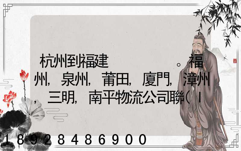 杭州到福建。福州,泉州,莆田,廈門,漳州,三明,南平物流公司聯(lián)系。。